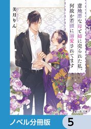 意地悪な母と姉に売られた私。何故か若頭に溺愛されてます【ノベル分冊版】 5