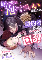好きな男に抱かれていいと言われても、婚約者以上にかっこいい人いなくて困る！ 文官令嬢と元剣闘士の騎士副団長