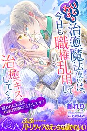 いじわるな治癒魔法使いは、今日も職権乱用して治癒（キス）してくる 呪われた王女は不埒な治療にたじたじです！？
