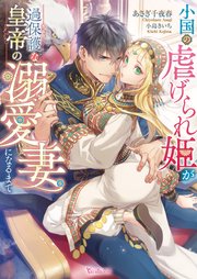 小国の虐げられ姫が過保護な皇帝の溺愛妻になるまで【SS付】