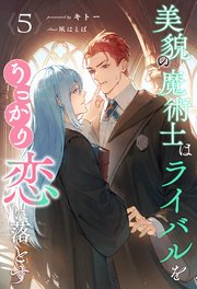 美貌の魔術士はライバルをうっかり恋に落とす【5】