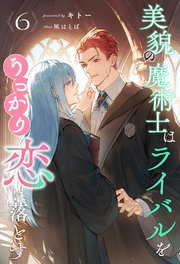 美貌の魔術士はライバルをうっかり恋に落とす【6】
