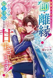 跡継ぎが生まれたら即・離縁！ なのにカタブツ騎士団長さまが甘すぎます！
