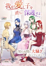 「我が愛し子を直ちに保護せよ」と知らぬ間に大騒ぎになっていました【分冊版】