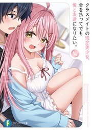 クラスメイトの残念美少女、金を払ってでも俺と友達になりたい。