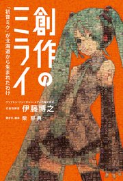 創作のミライ 「初音ミク」が北海道から生まれたわけ 1巻