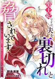 聖王妃ですが、夫を裏切れと脅されています ～知らないゲーム世界で、危ないキャラたちに迫られる～（1）