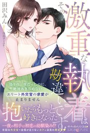 ＜エリート外交官シリーズ＞その激重な執着は勘違いです！ 偽りの一夜だったのに、絶対あきらめないエリート外交官の求愛が止まりません