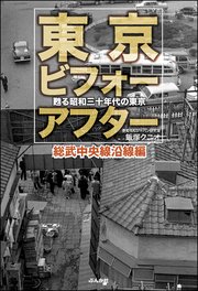 東京ビフォーアフター 甦る昭和三十年代の東京 総武中央線沿線編