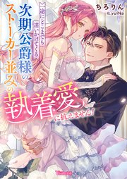 一途にどこまでも追いかけてくる次期公爵様のストーカー並みの執着愛に抗えません！【SS付】