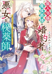 廃人令嬢は魔侯爵様の婚約者で悪女な秘薬師 駆け込み婚約相手は聖女の花婿候補でした【特典SS付】