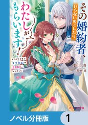 その婚約者、いらないのでしたらわたしがもらいます！【ノベル分冊版】