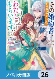 その婚約者、いらないのでしたらわたしがもらいます！【ノベル分冊版】 26