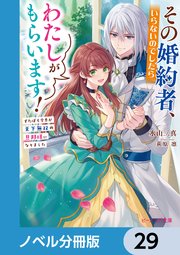 その婚約者、いらないのでしたらわたしがもらいます！【ノベル分冊版】 29