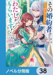 その婚約者、いらないのでしたらわたしがもらいます！【ノベル分冊版】 38