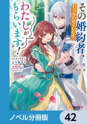 その婚約者、いらないのでしたらわたしがもらいます！【ノベル分冊版】 42