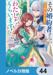 その婚約者、いらないのでしたらわたしがもらいます！【ノベル分冊版】
