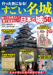 行った気になる！すごい名城 知っておきたい！見ておきたい！日本の城50