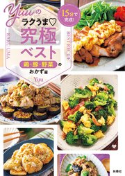 15分で完成！ Yuuのラクうま究極ベスト 鶏・豚・野菜のおかず篇