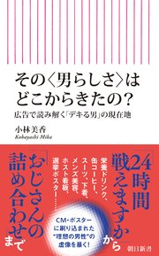 その〈男らしさ〉はどこからきたの？ 広告で読み解く「デキる男」の現在地