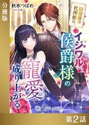 田舎者の代理姫は、イジワル侯爵様の寵愛で成り上がる【分冊版２】