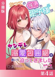かつての推しの王子様が、ヤンデレ溺愛包囲網を敷いて迫ってきました【分冊版４】
