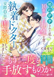 婚約破棄された私に、10年越しの初恋を貫く執着ドクターが交際0日で即求婚してきました
