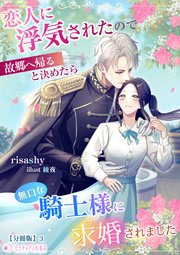 恋人に浮気されたので故郷へ帰ると決めたら無口な騎士様に求婚されました【分冊版】3