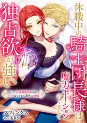 休職中の騎士団長様は魔力ポーションのくせして独占欲が強い そして治癒魔術師の私はビッチなくせして意外に純情【シーモア限定特典付き】