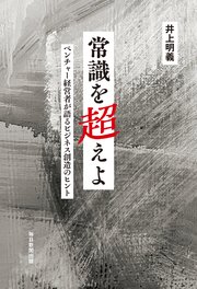 常識を超えよ ベンチャー経営者が語るビジネス創造のヒント