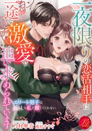 一夜限りの恋活相手に一途な激愛で追い求められています ～エリート男子は地味な私を離してくれない～
