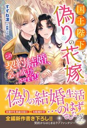 国王陛下と偽りの花嫁 この契約結婚、必ず成功させます！！【特典SS付き】