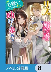リスになってしまった婚約者が、毛嫌いしていたはずの私に助けを求めてきました。【ノベル分冊版】 8