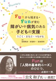 Funから始まる・Funが育む 障がいや病気のある子どもの支援：うごく・まなぶ・つながる