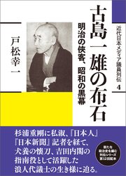 近代日本メディア議員列伝・4巻 古島一雄の布石 明治の侠客、昭和の黒幕
