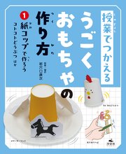 授業でつかえる うごくおもちゃの作り方 (1)紙コップで作ろう コトコトどうぶつほか