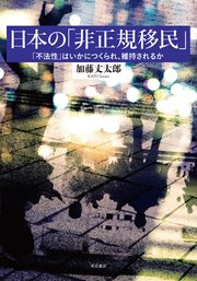 日本の「非正規移民」――「不法性」はいかにつくられ、維持されるか