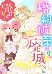 婚約破棄され、廃城へ～断罪される覚悟はできましたか、王子様？～