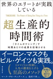 世界のエリートが実践している超生産的時間術 「タイムボクシング」で時間あたりの成果を倍増させる