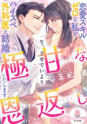 極甘な恩返し　恋愛スキルゼロな私がハイスペ外科医と結婚いたします