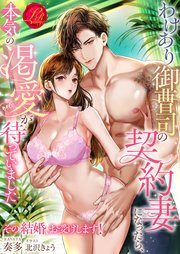 わけあり御曹司の契約妻になったら、本気の渇愛が待っていました ～その結婚、お受けします！～