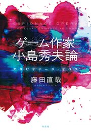 ゲーム作家　小島秀夫論――エスピオナージ・オペラ