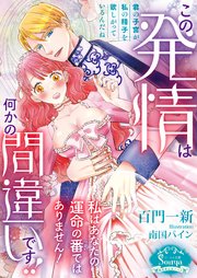この発情は何かの間違いです！！　私はあなたの運命の番ではありません！
