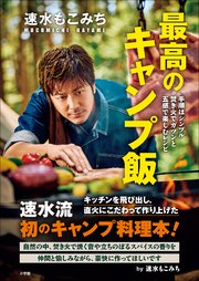 速水もこみち 最高のキャンプ飯 ～手順はシンプル 焚き火でガツンと 五感で楽しむレシピ～