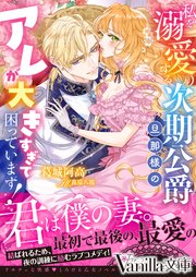 私を溺愛する次期公爵旦那様のアレが大きすぎて困っています！