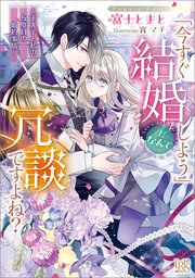 「今すぐ結婚しよう」だなんて冗談ですよね？ ～王太子と私の5度目の婚約事情～【特典SS付】