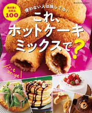 これ、ホットケーキミックスで？ 使わない人は損してる！ 絶対驚く活用法100
