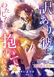 訳ありな彼は、わたしだけを抱いてくれない 期間限定の蜜甘恋人契約