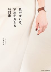 私が変わる、家族が変わる時間術～時間を味方につければ、人生が変わる！～