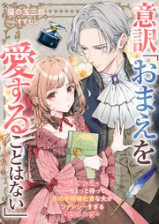 意訳「おまえを愛することはない」――ちょっと待って氷の宰相補佐官な夫がファンシーすぎる【シーモア限定特典付き】